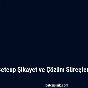 Betcup Şikayet ve Çözüm Süreçleri